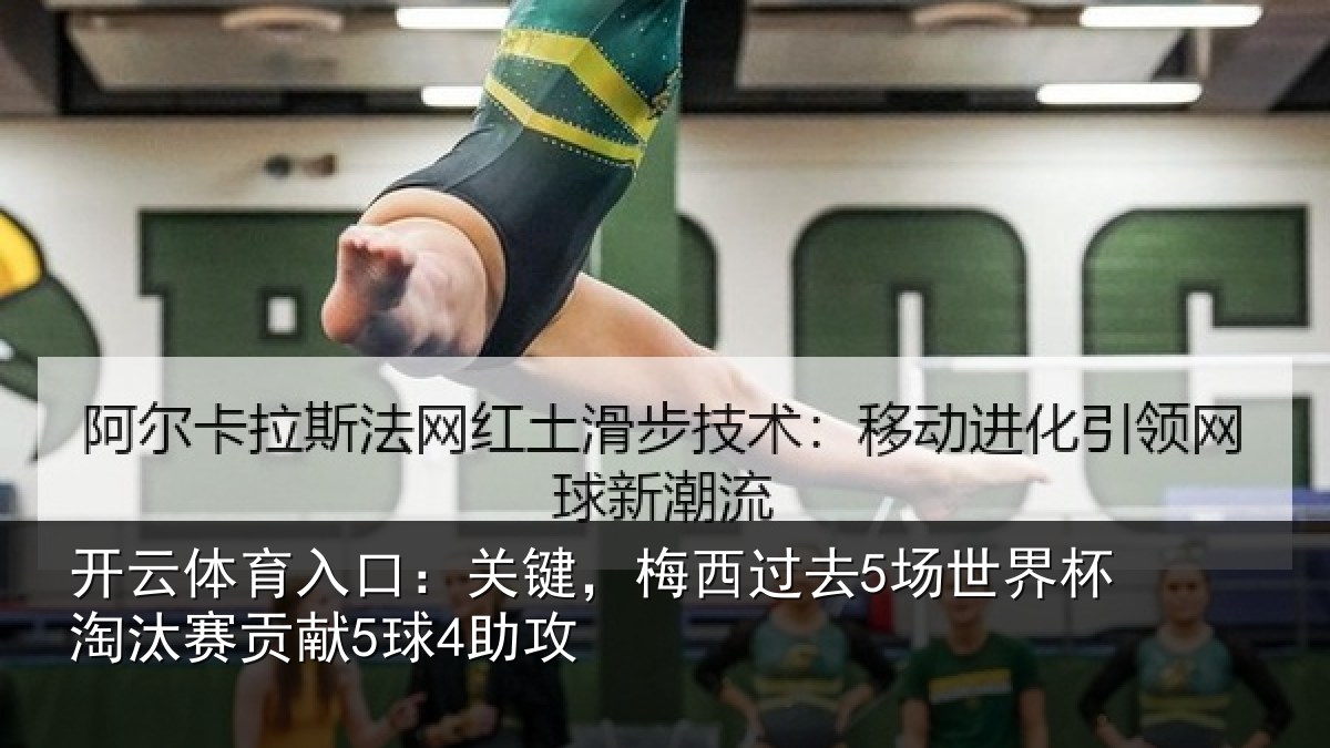 开云体育入口:关键,梅西过去5场世界杯淘汰赛贡献5球4助攻