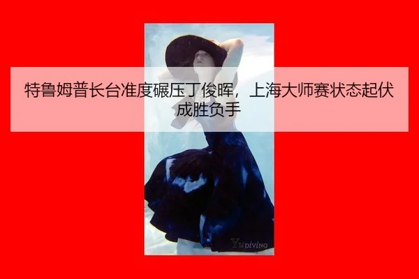 te-lu-mu-pu-zhang-tai-zhun-du-nian-ya-ding-jun-hui-shang-hai-da-shi-sai-zhuang-tai-qi-fu-cheng-sheng-fu-shou-2-739.jpg