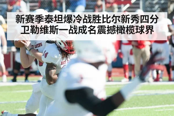 新赛季泰坦爆冷战胜比尔新秀四分卫勒维斯一战成名震撼橄榄球界