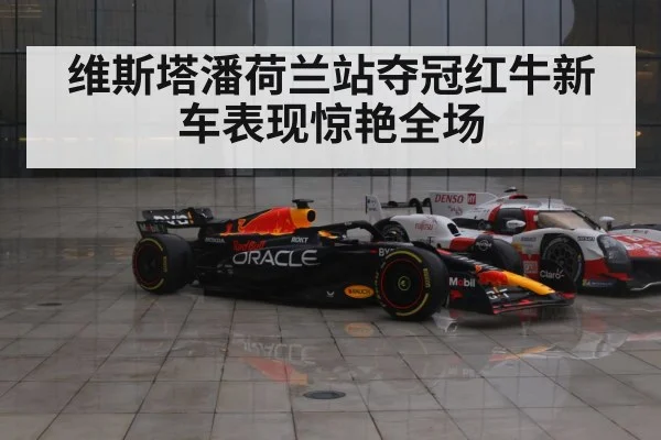 维斯塔潘荷兰站夺冠红牛新车表现惊艳全场
