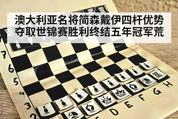 澳大利亚名将简森戴伊四杆优势夺取世锦赛胜利终结五年冠军荒